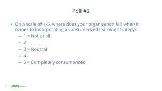 Poll #2
•  On a scale of 1-5, where does your organization fall when it
comes to incorporating a consumerized learning strategy?
–  1 = Not at all
–  2
–  3 = Neutral
–  4
–  5 = Completely consumerized
35
 