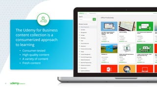 36
The Udemy for Business
content collection is a
consumerized approach
to learning
•  Consumer-tested
•  High-quality content
•  A variety of content
•  Fresh content
 