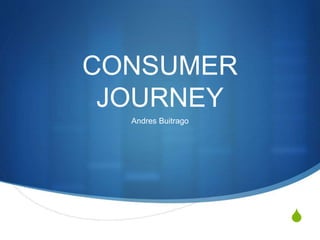 S
CONSUMER
JOURNEY
Andres Buitrago
 