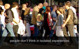 people don’t think in isolated experiences
 