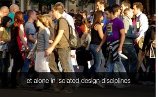 let alone in isolated design disciplines
 