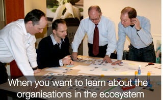 When you want to learn about the
organisations in the ecosystem
 