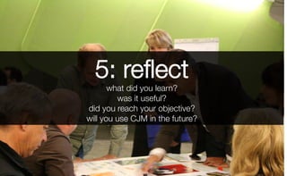 5: reﬂect
what did you learn?
was it useful?
did you reach your objective?
will you use CJM in the future?
 