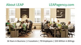 16 Years in Business | 2 Locations | 70 Employees | $35 Million in Billings
About LEAP LEAPagency.com
 