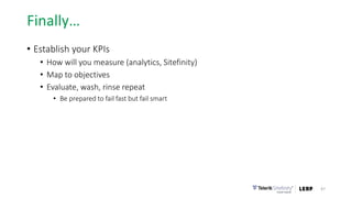 Finally…
• Establish your KPIs
• How will you measure (analytics, Sitefinity)
• Map to objectives
• Evaluate, wash, rinse repeat
• Be prepared to fail fast but fail smart
47
 