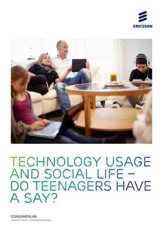 Technology usage
and social life –
do teenagers have
a say?
ConsumerLab
www.ericsson.com/consumerlab
 