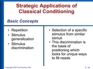 Strategic Applications of Classical Conditioning Repetition Stimulus generalization Stimulus discrimination Selection of a specific stimulus from similar stimuli This discrimination is the basis of positioning which looks for unique ways to fill needs Basic Concepts 