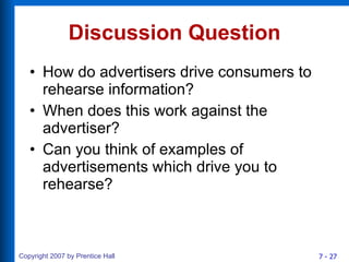Discussion Question How do advertisers drive consumers to rehearse information? When does this work against the advertiser? Can you think of examples of advertisements which drive you to rehearse? 