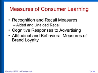Measures of Consumer Learning Recognition and Recall Measures Aided and Unaided Recall Cognitive Responses to Advertising Attitudinal and Behavioral Measures of Brand Loyalty 