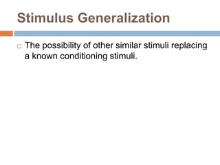 Stimulus Generalization,[object Object],The possibility of other similar stimuli replacing a known conditioning stimuli.,[object Object]