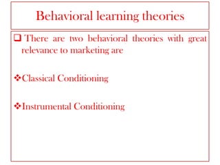 Behavioral learning theories
 There are two behavioral theories with great
relevance to marketing are
Classical Conditioning
Instrumental Conditioning

 