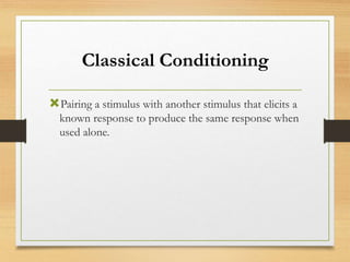 Classical Conditioning
Pairing a stimulus with another stimulus that elicits a
known response to produce the same response when
used alone.
 