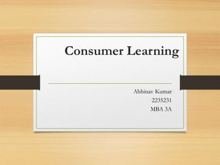 Consumer Learning
Abhinav Kumar
2235231
MBA 3A
 