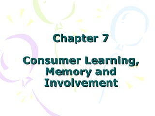 Chapter 7

Consumer Learning,
   Memory and
   Involvement
 