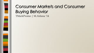 TMarkPromo | M.Aldana ‘14
Consumer Markets and ConsumerConsumer Markets and Consumer
Buying BehaviorBuying Behavior
 