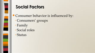 Social FactorsSocial Factors
Consumer behavior is influenced by:
◦ Consumers’ groups
◦ Family
◦ Social roles
◦ Status
 