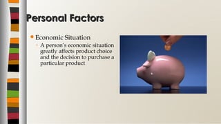 Personal FactorsPersonal Factors
Economic Situation
◦ A person’s economic situation
greatly affects product choice
and the decision to purchase a
particular product
 