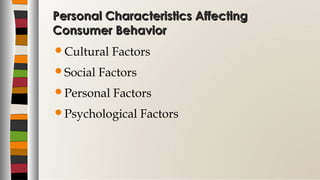 Personal Characteristics AffectingPersonal Characteristics Affecting
Consumer BehaviorConsumer Behavior
Cultural Factors
Social Factors
Personal Factors
Psychological Factors
 