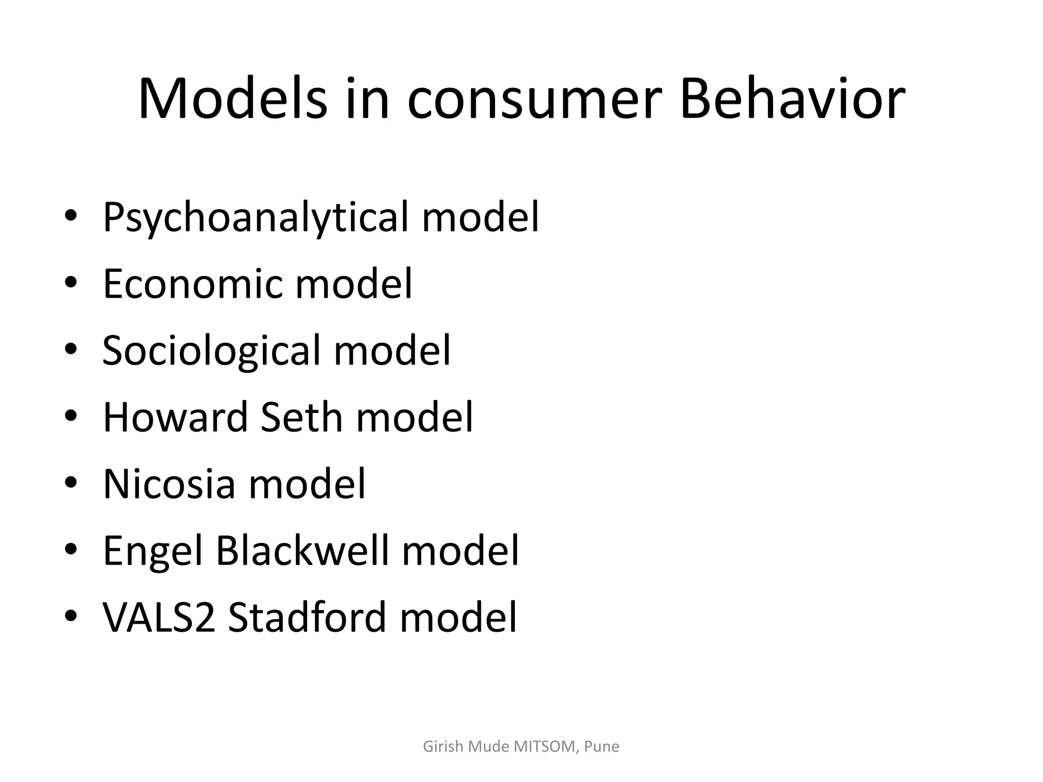 Models in consumer Behavior
• Psychoanalytical model
• Economic model
• Sociological model
• Howard Seth model
• Nicosia model
• Engel Blackwell model
• VALS2 Stadford model
Girish Mude MITSOM, Pune
 