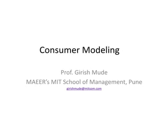 Consumer Modeling
Prof. Girish Mude
MAEER’s MIT School of Management, Pune
girishmude@mitsom.com
 