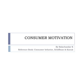 CONSUMER MOTIVATION
By Balachandar K
Reference Book: Consumer behavior, Schiffman & Kanuk
 