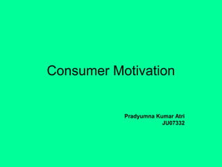Consumer Motivation

Pradyumna Kumar Atri
JU07332

 