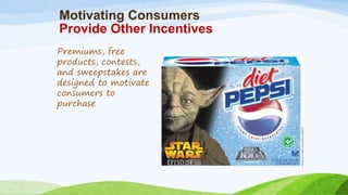 Motivating Consumers
Provide Other Incentives
Premiums, free
products, contests,
and sweepstakes are
designed to motivate
consumers to
purchase
 