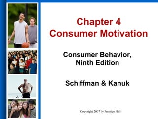 Copyright 2007 by Prentice Hall
Consumer Behavior,
Ninth Edition
Schiffman & Kanuk
Chapter 4
Consumer Motivation
 