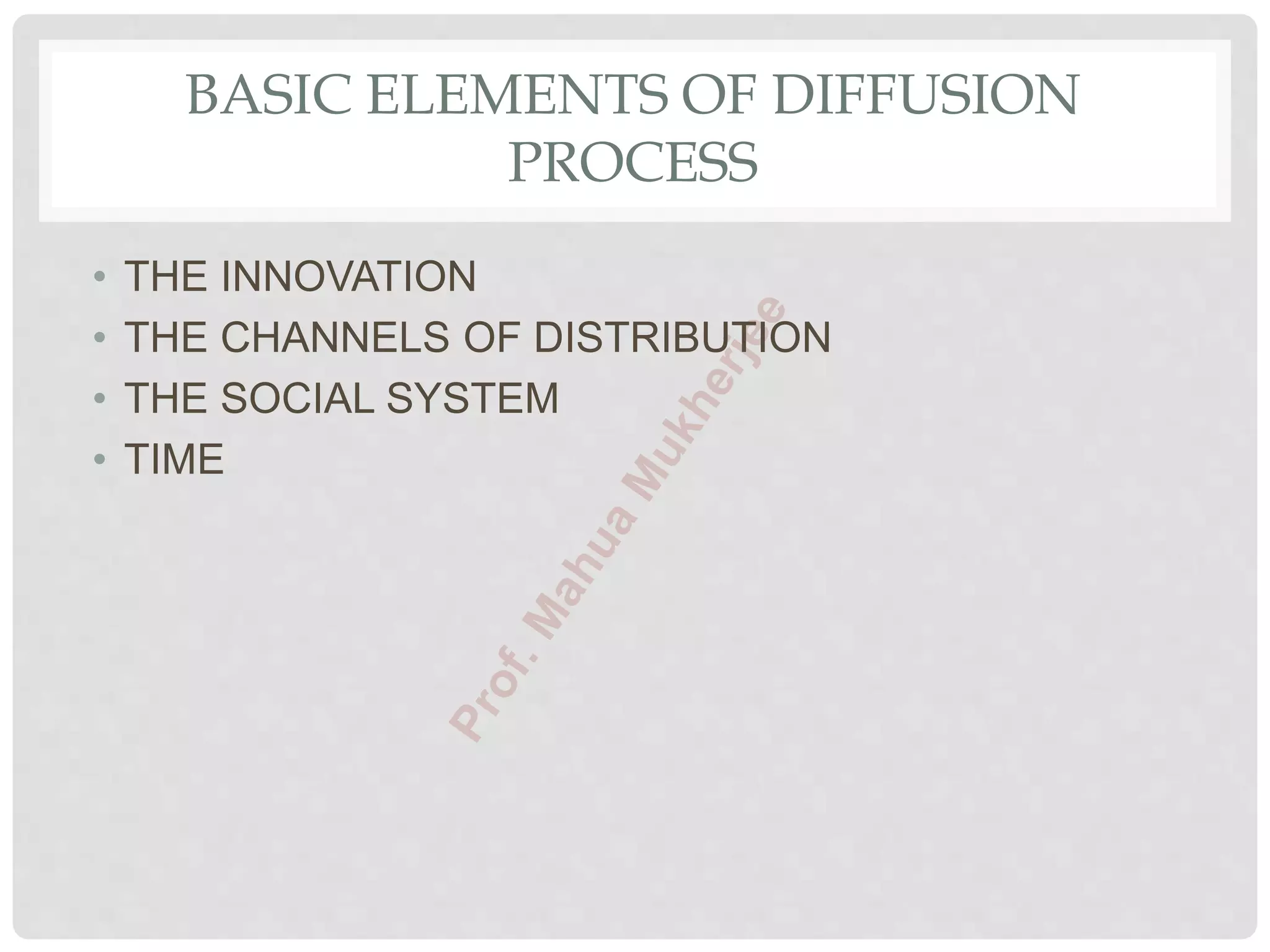 BASIC ELEMENTS OF DIFFUSION
PROCESS
• THE INNOVATION
• THE CHANNELS OF DISTRIBUTION
• THE SOCIAL SYSTEM
• TIME
 