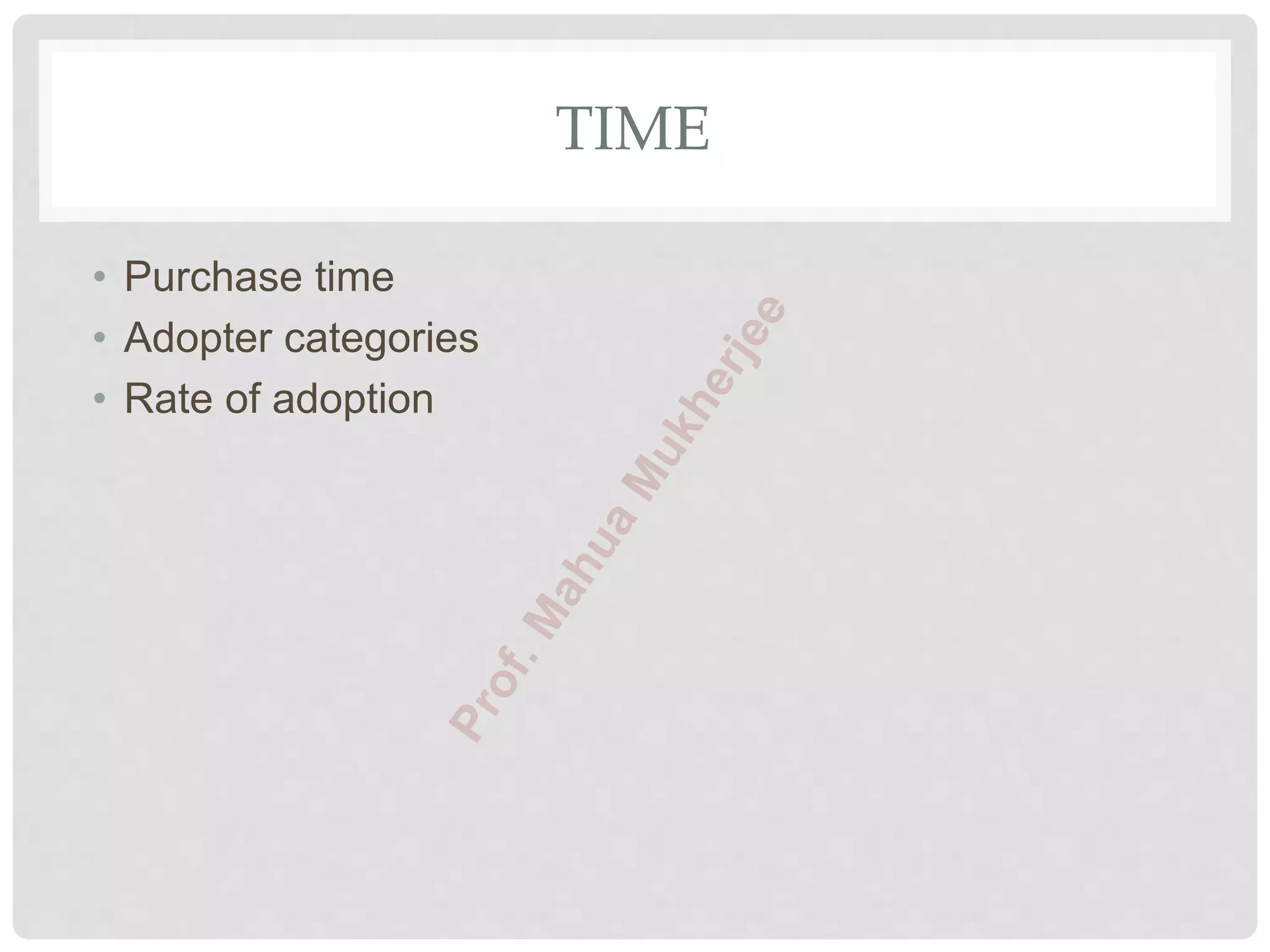 TIME
• Purchase time
• Adopter categories
• Rate of adoption
 