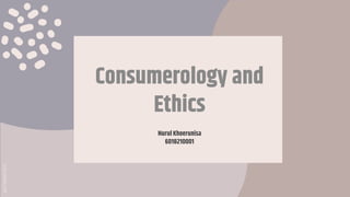 SLIDESMANIA.COMSLIDESMANIA.COM
Consumerology and
Ethics
Nurul Khoerunisa
6018210001
 