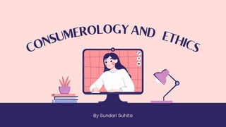 C
O
N
S
U
MEROLOGY AND
E
T
HI
C
S
By Sundari Suhita
 