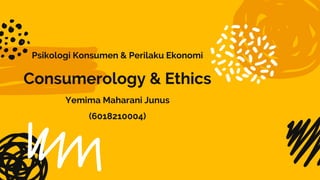 Psikologi Konsumen & Perilaku Ekonomi
Consumerology & Ethics
Yemima Maharani Junus
(6018210004)
 