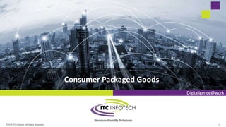 Digitaligence@work
Consumer Packaged Goods
©2019 ITC Infotech. All Rights Reserved. 1
 