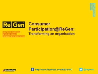 Consumer
Participation@ReGen:
Transforming an organisation
@regenuchttp://www.facebook.com/ReGenUC
 