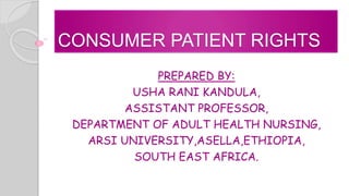 CONSUMER PATIENT RIGHTS
PREPARED BY:
USHA RANI KANDULA,
ASSISTANT PROFESSOR,
DEPARTMENT OF ADULT HEALTH NURSING,
ARSI UNIVERSITY,ASELLA,ETHIOPIA,
SOUTH EAST AFRICA.
 