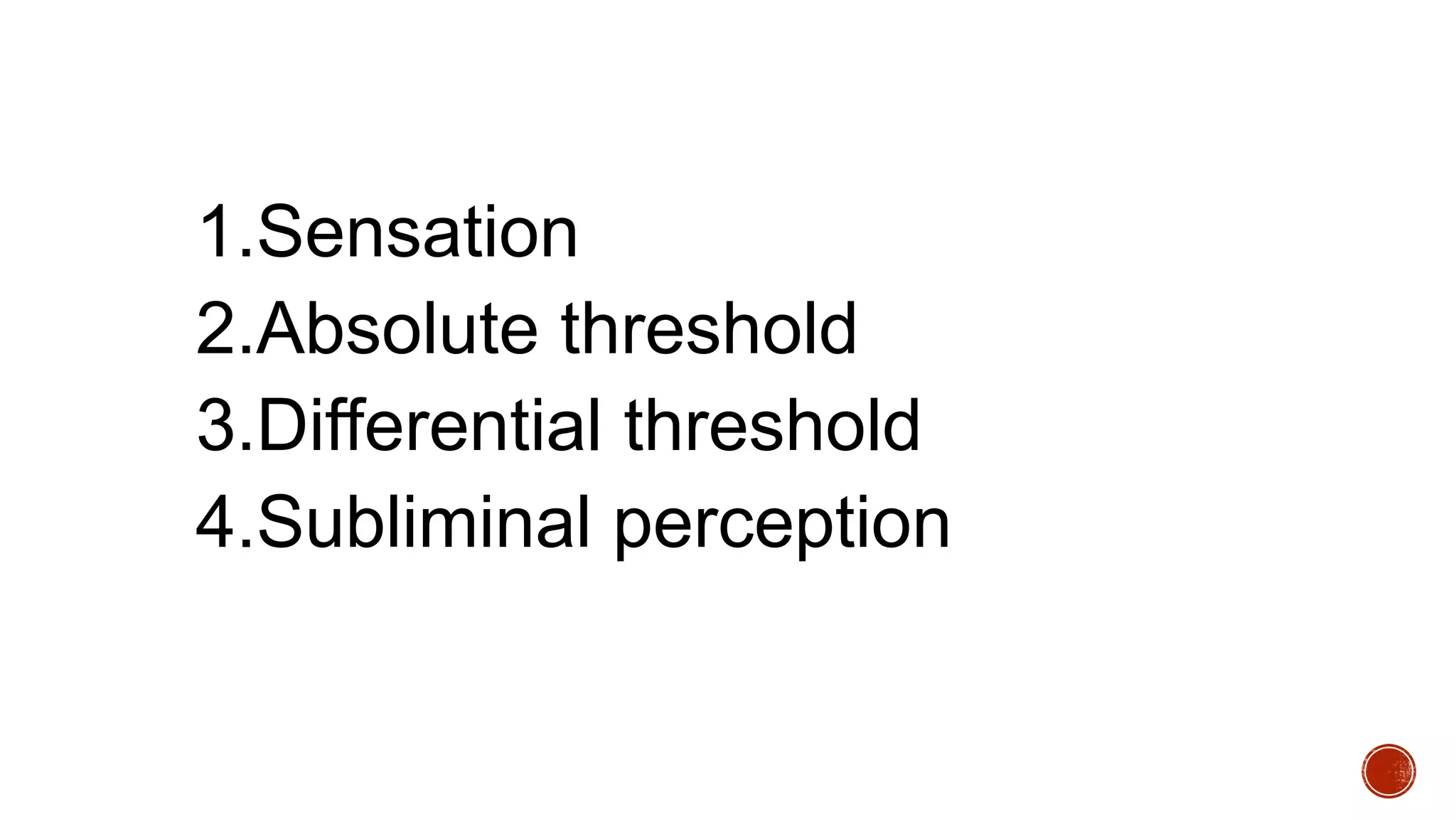 1.Sensation
2.Absolute threshold
3.Differential threshold
4.Subliminal perception
 