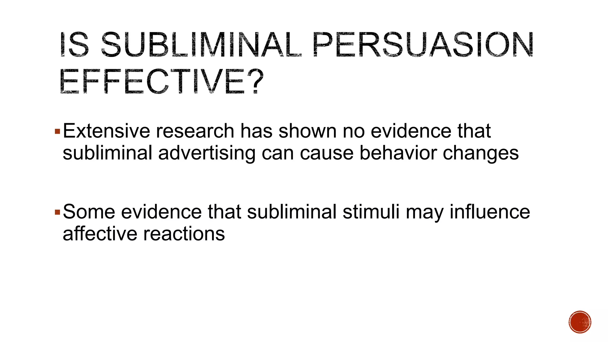 Extensive research has shown no evidence that
subliminal advertising can cause behavior changes
Some evidence that subliminal stimuli may influence
affective reactions
 