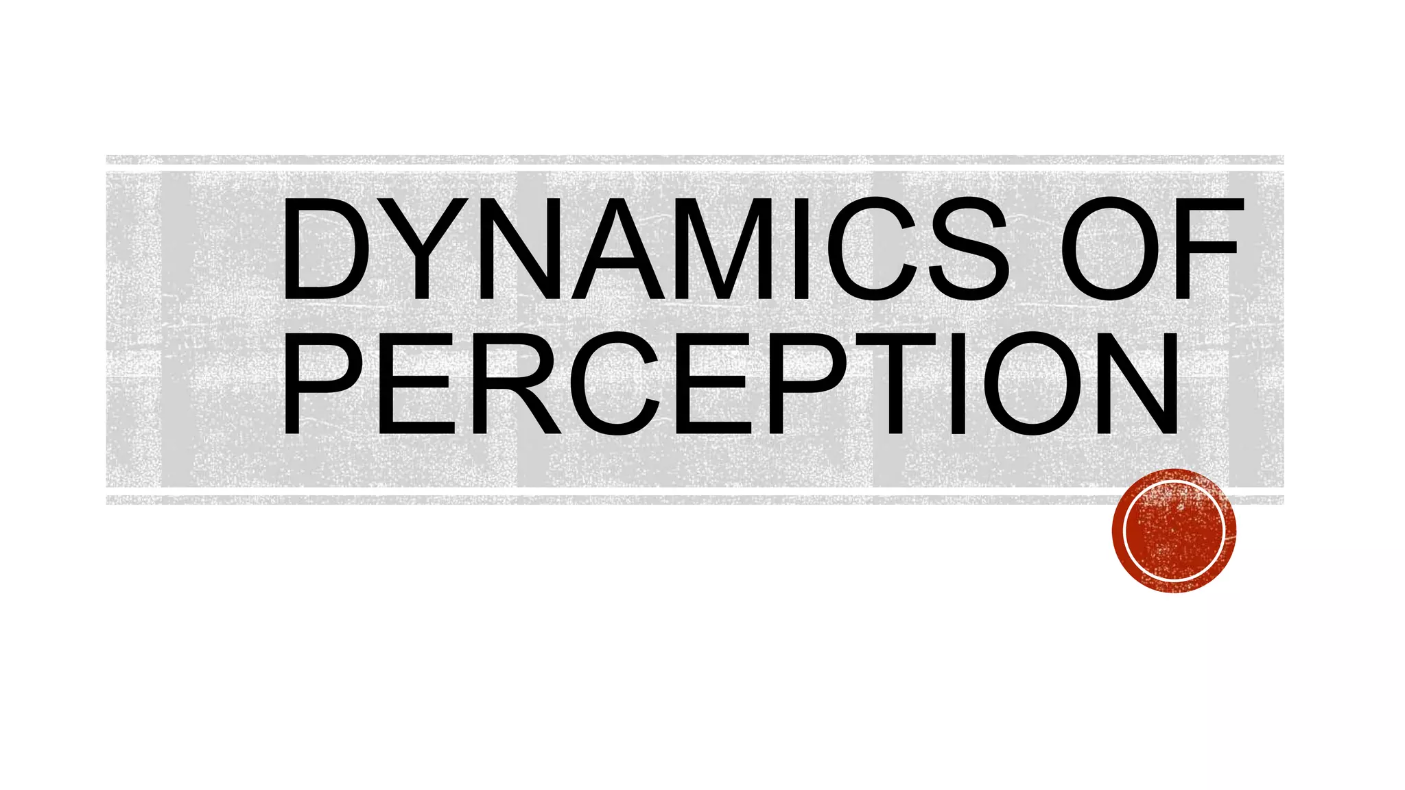 DYNAMICS OF
PERCEPTION
 