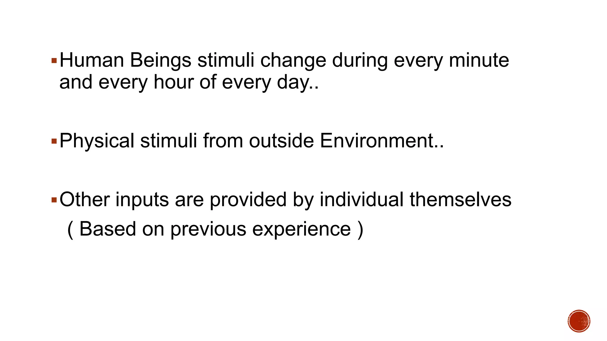Human Beings stimuli change during every minute
and every hour of every day..
Physical stimuli from outside Environment..
Other inputs are provided by individual themselves
( Based on previous experience )
 
