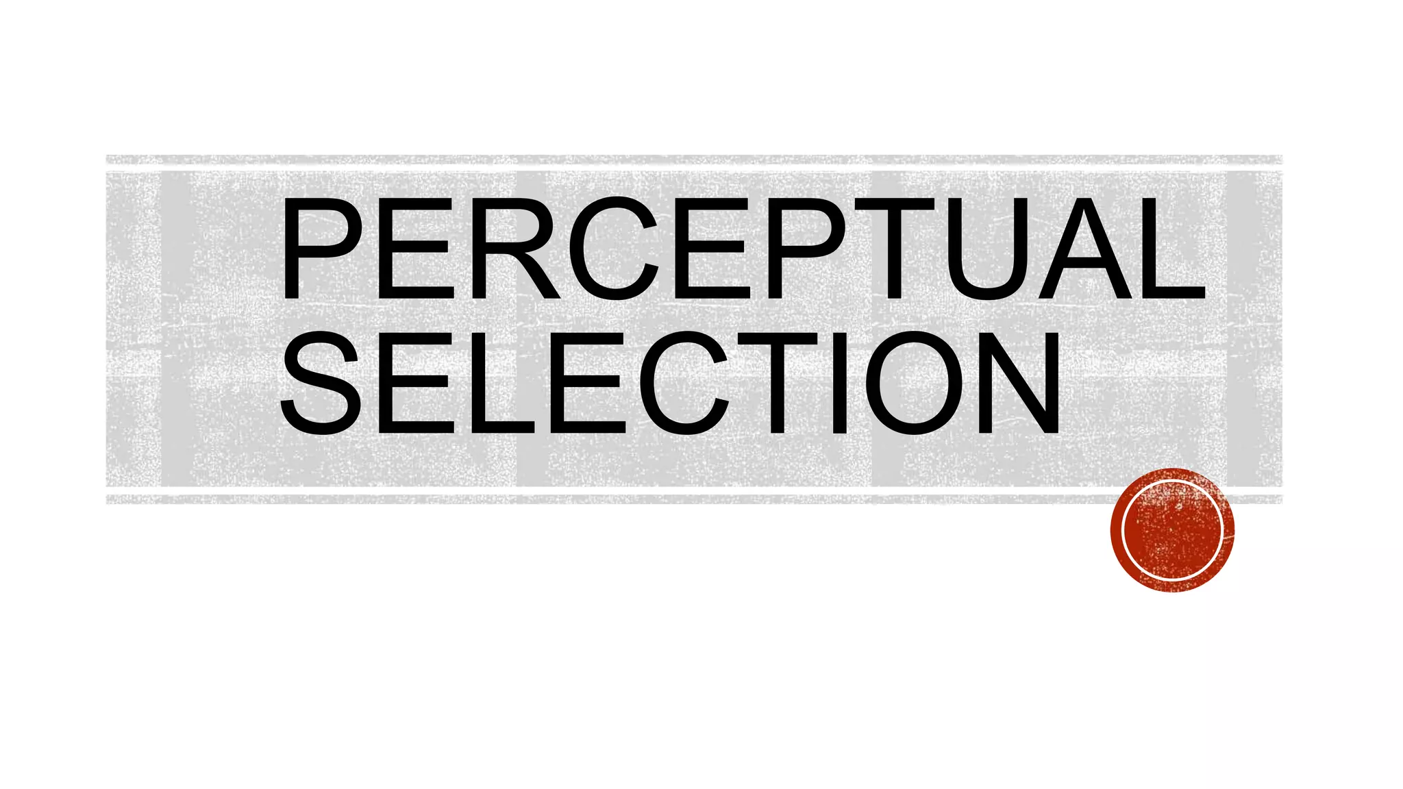PERCEPTUAL
SELECTION
 