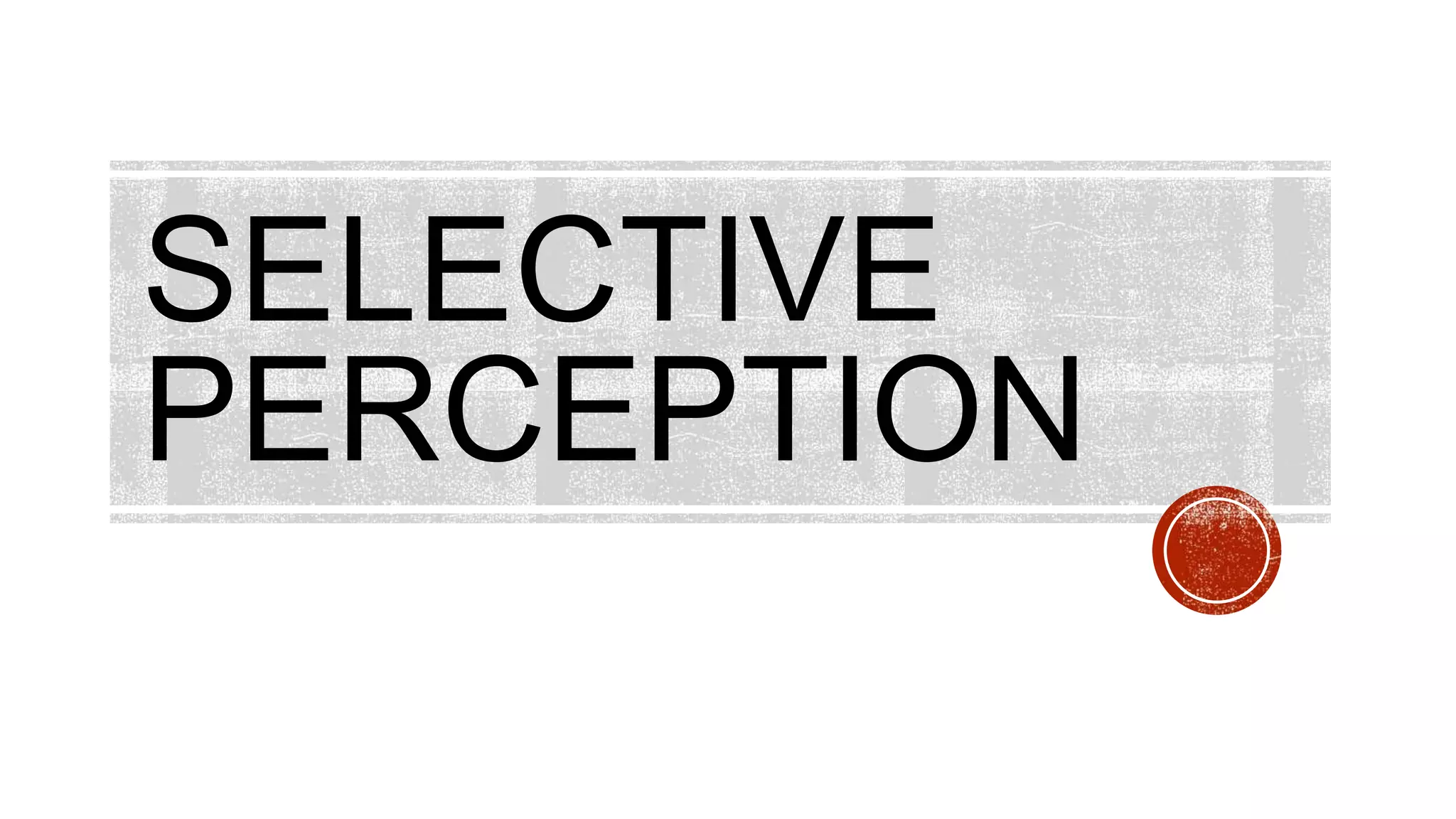 SELECTIVE
PERCEPTION
 