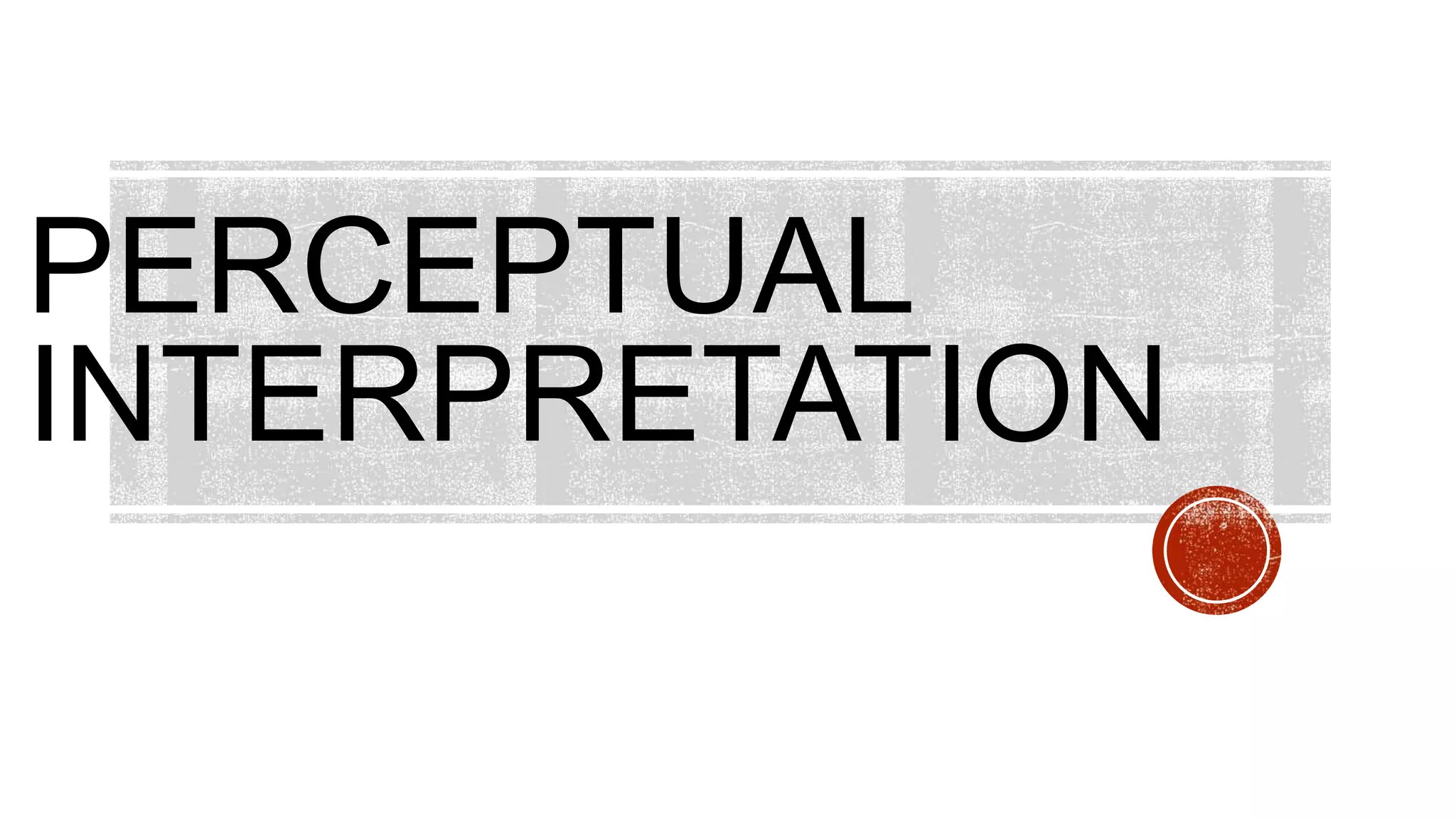 PERCEPTUAL
INTERPRETATION
 