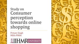 Study on
Consumer
perception
towards online
shopping
Pritam Singh
MBA-PM06
 