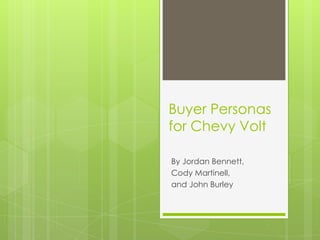 Buyer Personas
for Chevy Volt

By Jordan Bennett,
Cody Martinell,
and John Burley
 