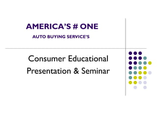 AMERICA’S # ONE   AUTO BUYING SERVICE’S Consumer Educational Presentation & Seminar 