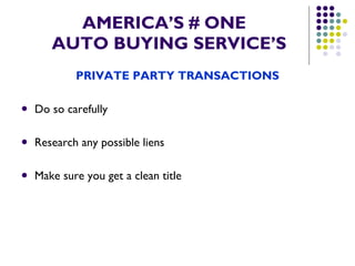 AMERICA’S # ONE   AUTO BUYING SERVICE’S PRIVATE PARTY TRANSACTIONS Do so carefully Research any possible liens Make sure you get a clean title 