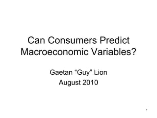 Can Consumers Predict Macroeconomic Variables? Gaetan “Guy” Lion August 2010 