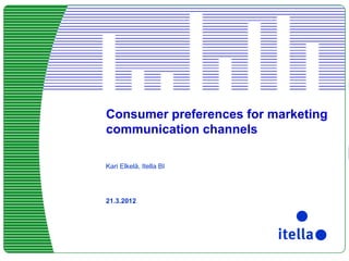 Consumer preferences for marketing
communication channels
Kari Elkelä, Itella BI

21.3.2012

FOR INTERNAL USE ONLY – VAIN SISÄISEEN KÄYTTÖÖN

 