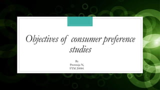 Objectives of consumer preference
studies
By
Premraja N,
FTM 20084.
 